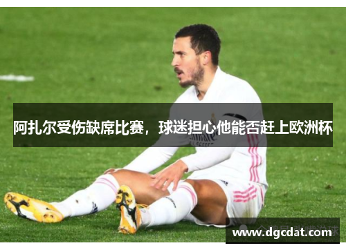 阿扎尔受伤缺席比赛，球迷担心他能否赶上欧洲杯