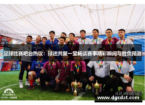 足球比赛吧台热议：球迷共聚一堂畅谈赛事精彩瞬间与胜负预测