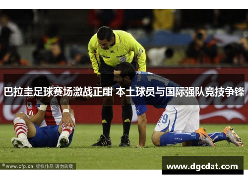 巴拉圭足球赛场激战正酣 本土球员与国际强队竞技争锋