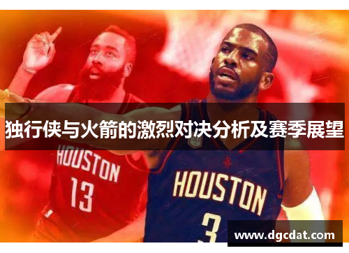 独行侠与火箭的激烈对决分析及赛季展望