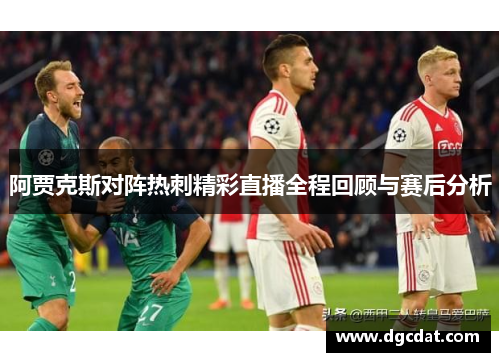 阿贾克斯对阵热刺精彩直播全程回顾与赛后分析
