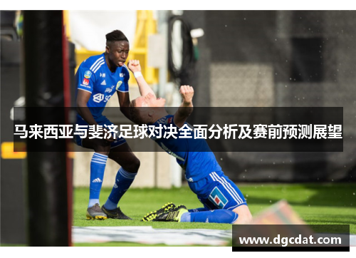 马来西亚与斐济足球对决全面分析及赛前预测展望