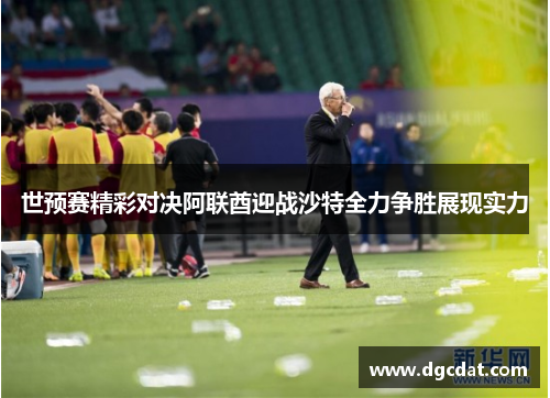 世预赛精彩对决阿联酋迎战沙特全力争胜展现实力